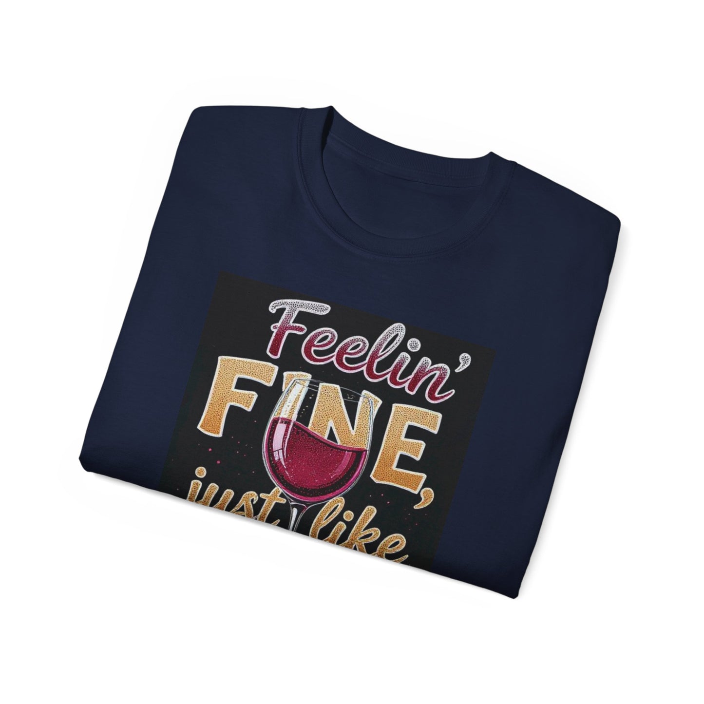 Feelin' Fine Just Like A Good WIne - Wine Lover's Fun Tee, Inspirational T-Shirt, Gifts for Wine Enthusiasts, Cute Casual Wear, Celebration Apparel