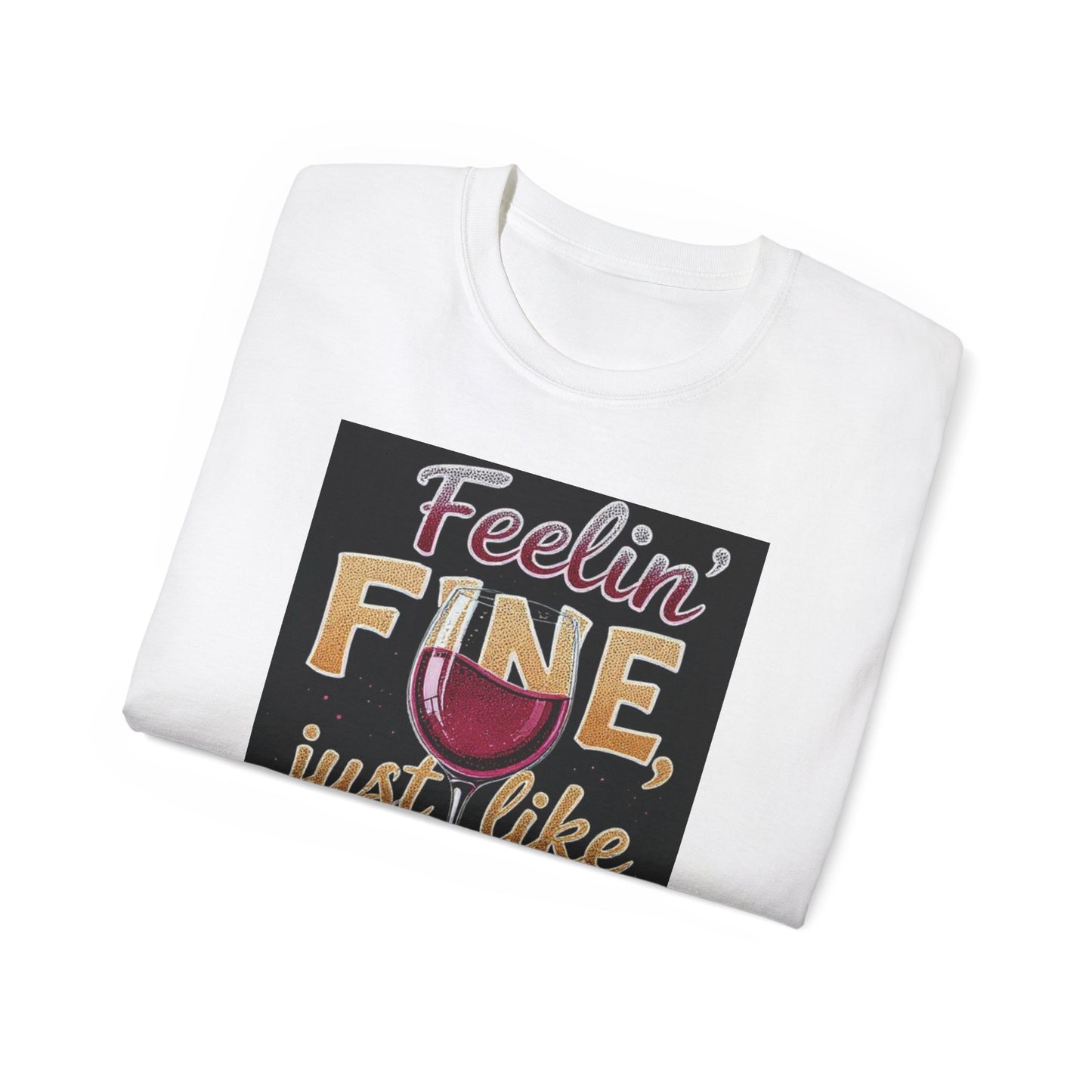 Feelin' Fine Just Like A Good WIne - Wine Lover's Fun Tee, Inspirational T-Shirt, Gifts for Wine Enthusiasts, Cute Casual Wear, Celebration Apparel