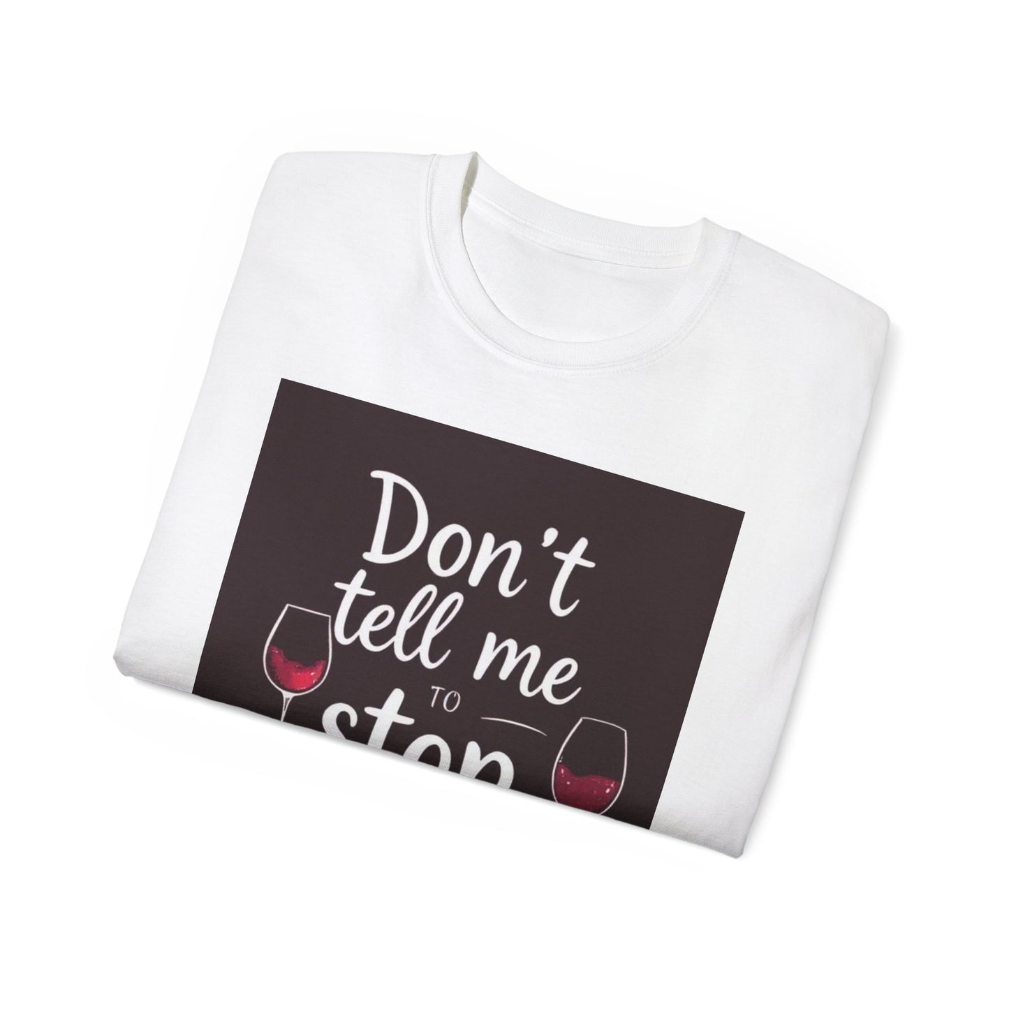 Don't Tell me to Stop Wining - Funny Wine Lover Tee, Unisex Ultra Cotton Tee, Don't Tell Me to Stop Wining Shirt, Gift for Wine Enthusiasts, Drinking Party, Birthday