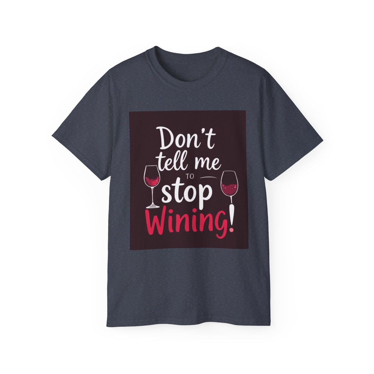 Don't Tell me to Stop Wining - Funny Wine Lover Tee, Unisex Ultra Cotton Tee, Don't Tell Me to Stop Wining Shirt, Gift for Wine Enthusiasts, Drinking Party, Birthday