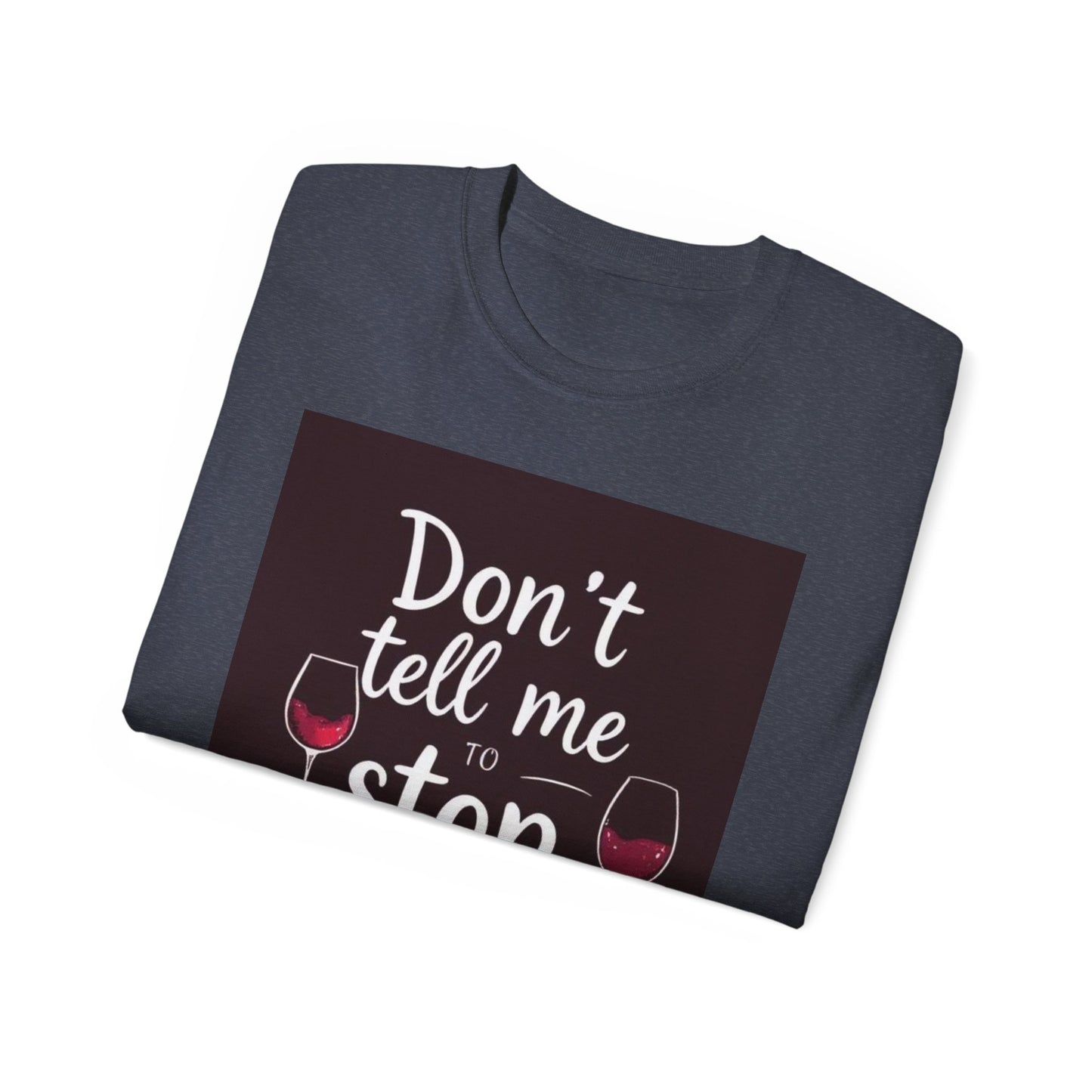 Don't Tell me to Stop Wining - Funny Wine Lover Tee, Unisex Ultra Cotton Tee, Don't Tell Me to Stop Wining Shirt, Gift for Wine Enthusiasts, Drinking Party, Birthday