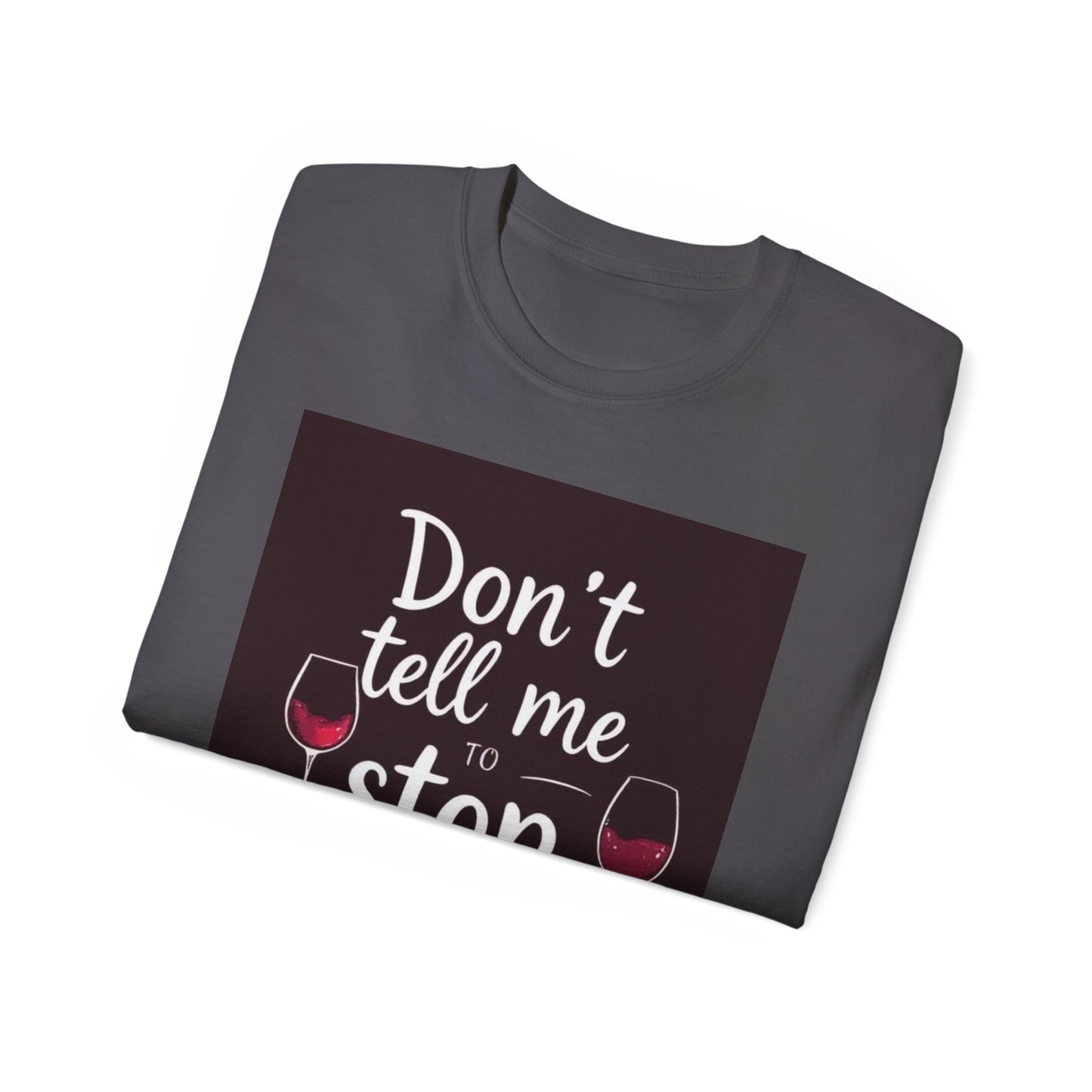 Don't Tell me to Stop Wining - Funny Wine Lover Tee, Unisex Ultra Cotton Tee, Don't Tell Me to Stop Wining Shirt, Gift for Wine Enthusiasts, Drinking Party, Birthday