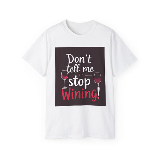 Don't Tell me to Stop Wining - Funny Wine Lover Tee, Unisex Ultra Cotton Tee, Don't Tell Me to Stop Wining Shirt, Gift for Wine Enthusiasts, Drinking Party, Birthday